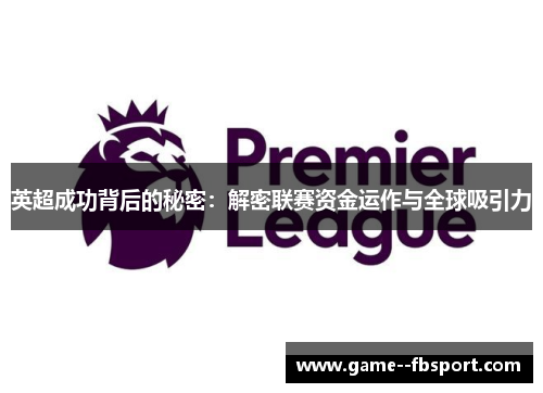 英超成功背后的秘密:解密联赛资金运作与全球吸引力 英超成功背后的秘密:解密联赛资金运作与全球吸引力