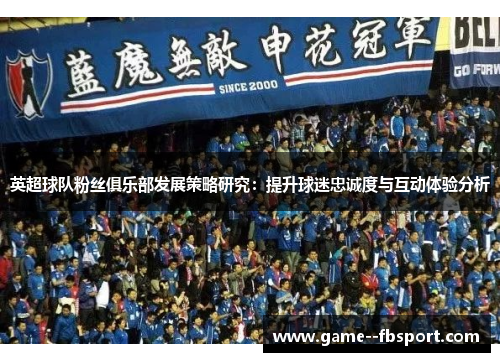 英超球队粉丝俱乐部发展策略研究：提升球迷忠诚度与互动体验分析