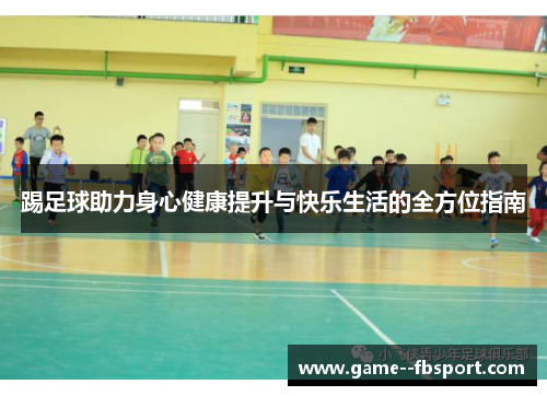踢足球助力身心健康提升与快乐生活的全方位指南 踢足球助力身心健康提升与快乐生活的全方位指南