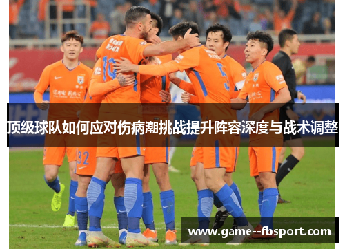 顶级球队如何应对伤病潮挑战提升阵容深度与战术调整