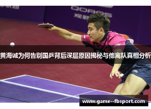 黄海诚为何告别国乒背后深层原因揭秘与他离队真相分析