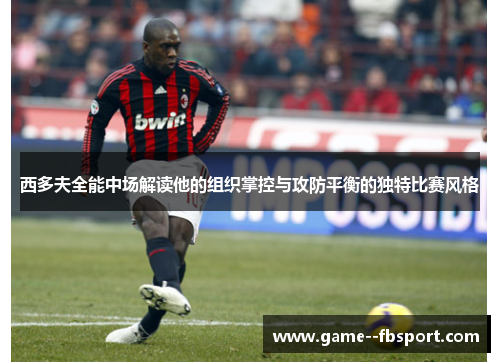 西多夫全能中场解读他的组织掌控与攻防平衡的独特比赛风格