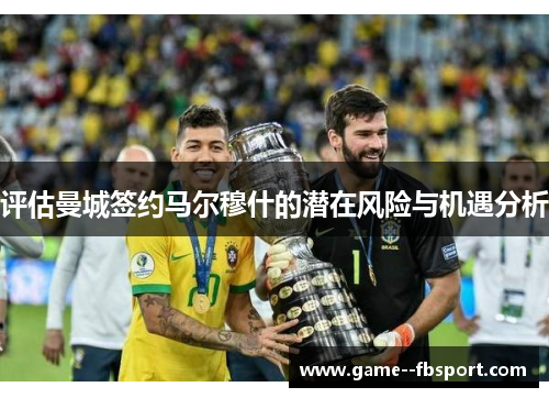 评估曼城签约马尔穆什的潜在风险与机遇分析