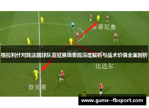 格拉利什对阵法国球队亚冠赛场表现深度解析与战术价值全面剖析 格拉利什对阵法国球队亚冠赛场表现深度解析与战术价值全面剖析