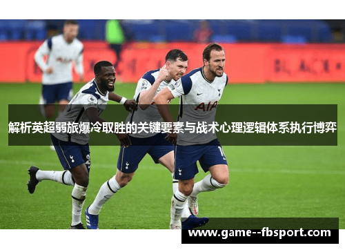 解析英超弱旅爆冷取胜的关键要素与战术心理逻辑体系执行博弈 解析英超弱旅爆冷取胜的关键要素与战术心理逻辑体系执行博弈
