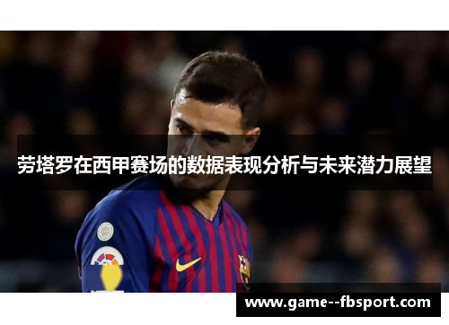 劳塔罗在西甲赛场的数据表现分析与未来潜力展望 劳塔罗在西甲赛场的数据表现分析与未来潜力展望
