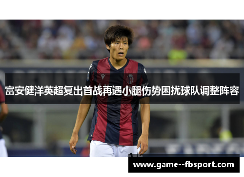 富安健洋英超复出首战再遇小腿伤势困扰球队调整阵容 富安健洋英超复出首战再遇小腿伤势困扰球队调整阵容