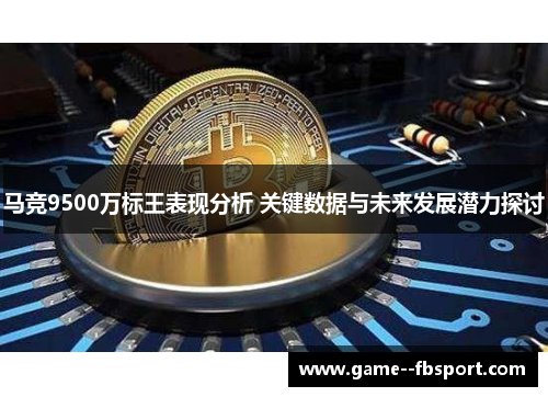 马竞9500万标王表现分析 关键数据与未来发展潜力探讨 马竞9500万标王表现分析 关键数据与未来发展潜力探讨