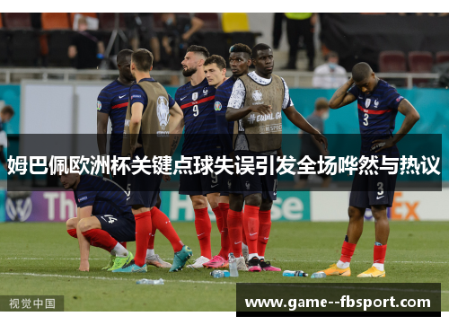 姆巴佩欧洲杯关键点球失误引发全场哗然与热议 姆巴佩欧洲杯关键点球失误引发全场哗然与热议
