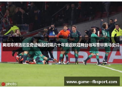 莫塔率博洛尼亚奇迹崛起时隔六十年重返欧冠舞台书写意甲黑马史诗 莫塔率博洛尼亚奇迹崛起时隔六十年重返欧冠舞台书写意甲黑马史诗